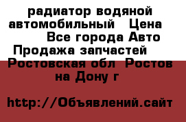 радиатор водяной автомобильный › Цена ­ 6 500 - Все города Авто » Продажа запчастей   . Ростовская обл.,Ростов-на-Дону г.